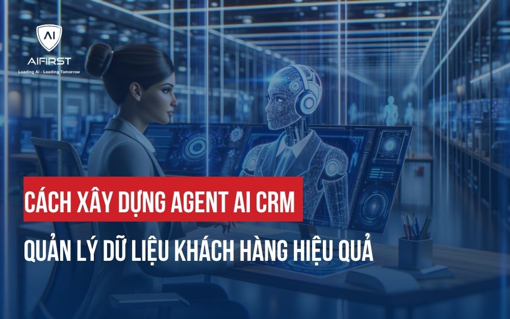 CÁCH XÂY DỰNG AGENT AI CRM QUẢN LÝ DỮ LIỆU KHÁCH HÀNG HIỆU QUẢ